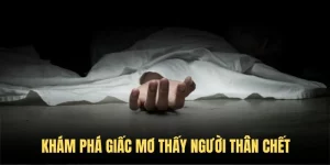 Mơ Thấy Người Thân Mất - Khám Phá Ý Nghĩa Và Con Số Cát Lộc